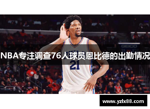 NBA专注调查76人球员恩比德的出勤情况