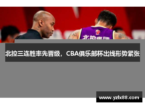 北控三连胜率先晋级，CBA俱乐部杯出线形势紧张